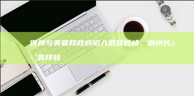 得州与美联邦政府陷入武装对峙，副州长警告拜登「别惹得州」，具体情况如何？事态将如何发展？